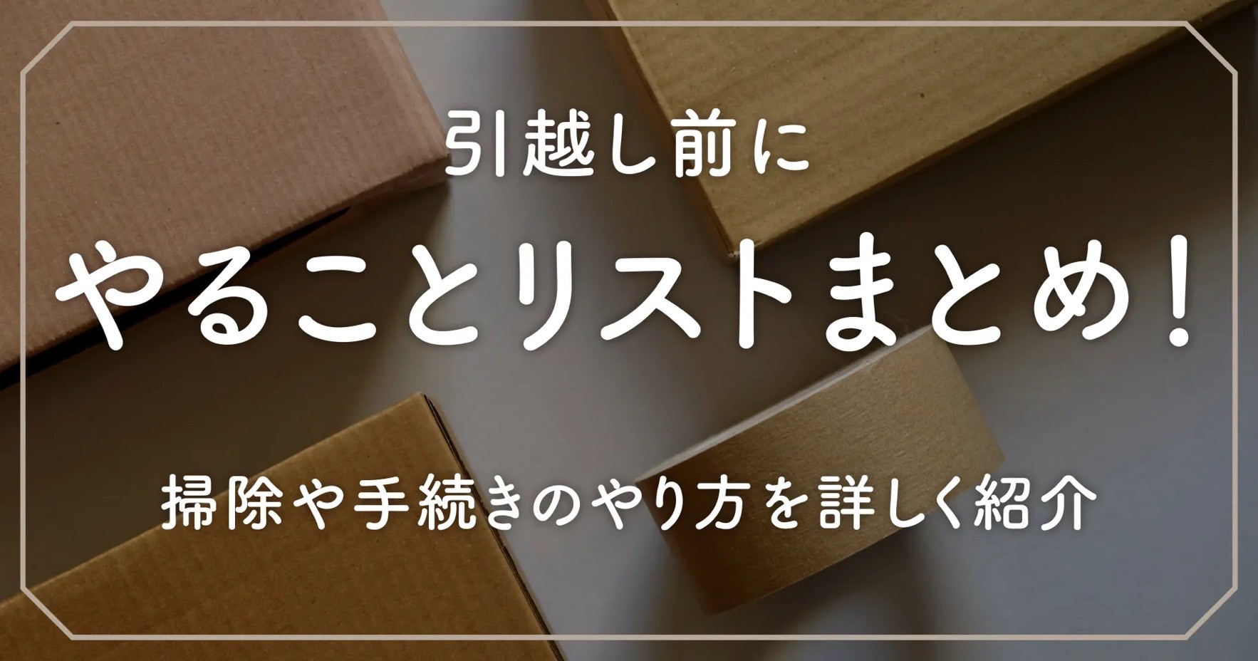 引っ越し前にやることリストまとめ！掃除や手続きのやり方を詳しく紹介