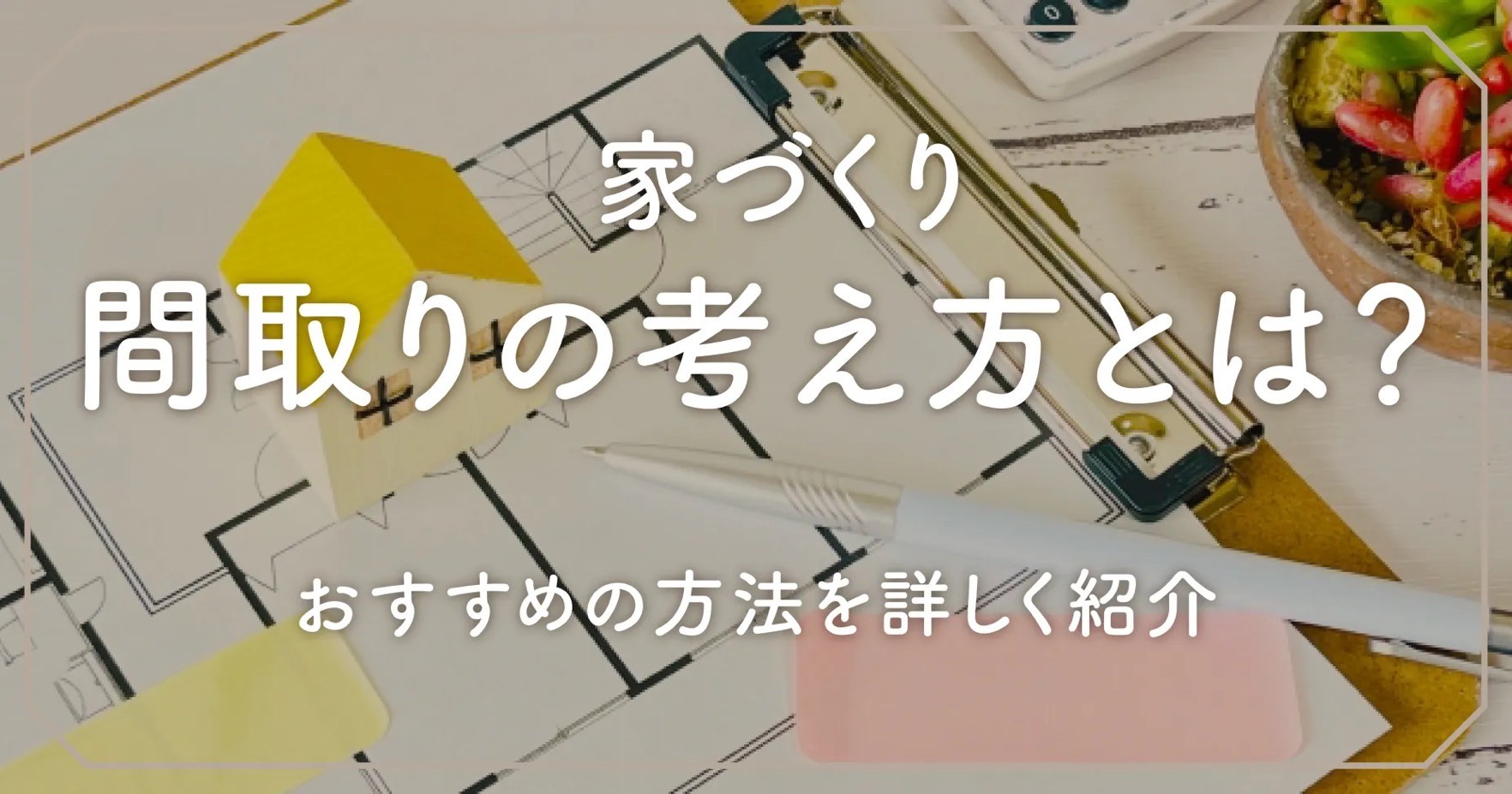 家づくり間取りの考え方とは？おすすめの方法を詳しく紹介