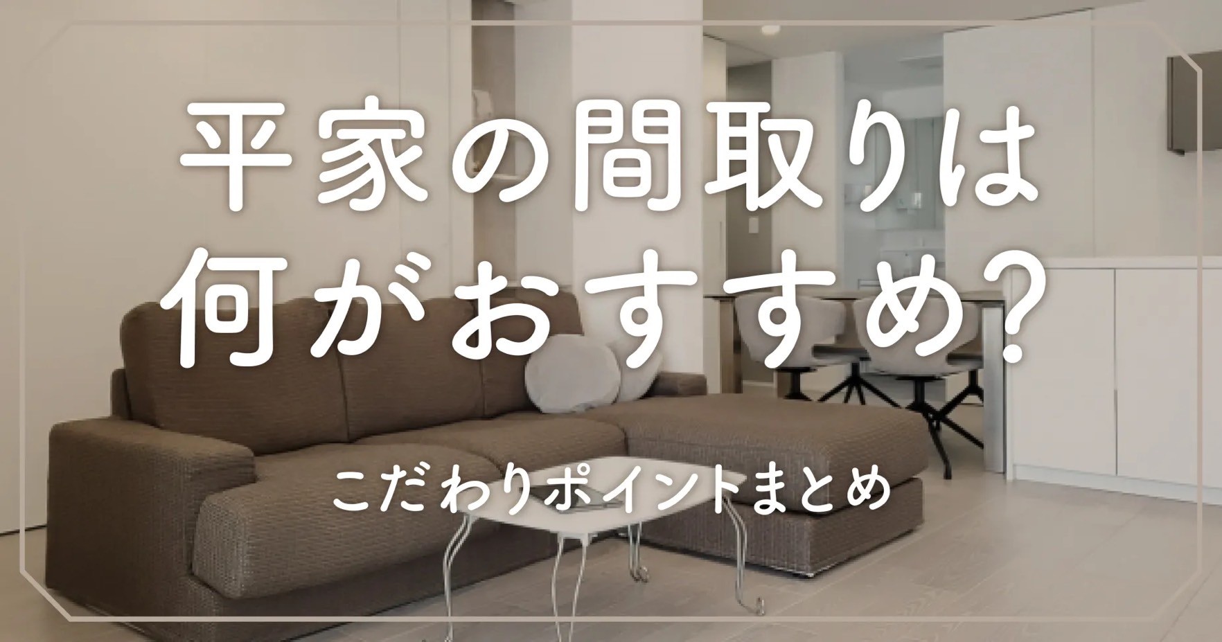 平家の間取りは何がおすすめ？こだわりポイントまとめ