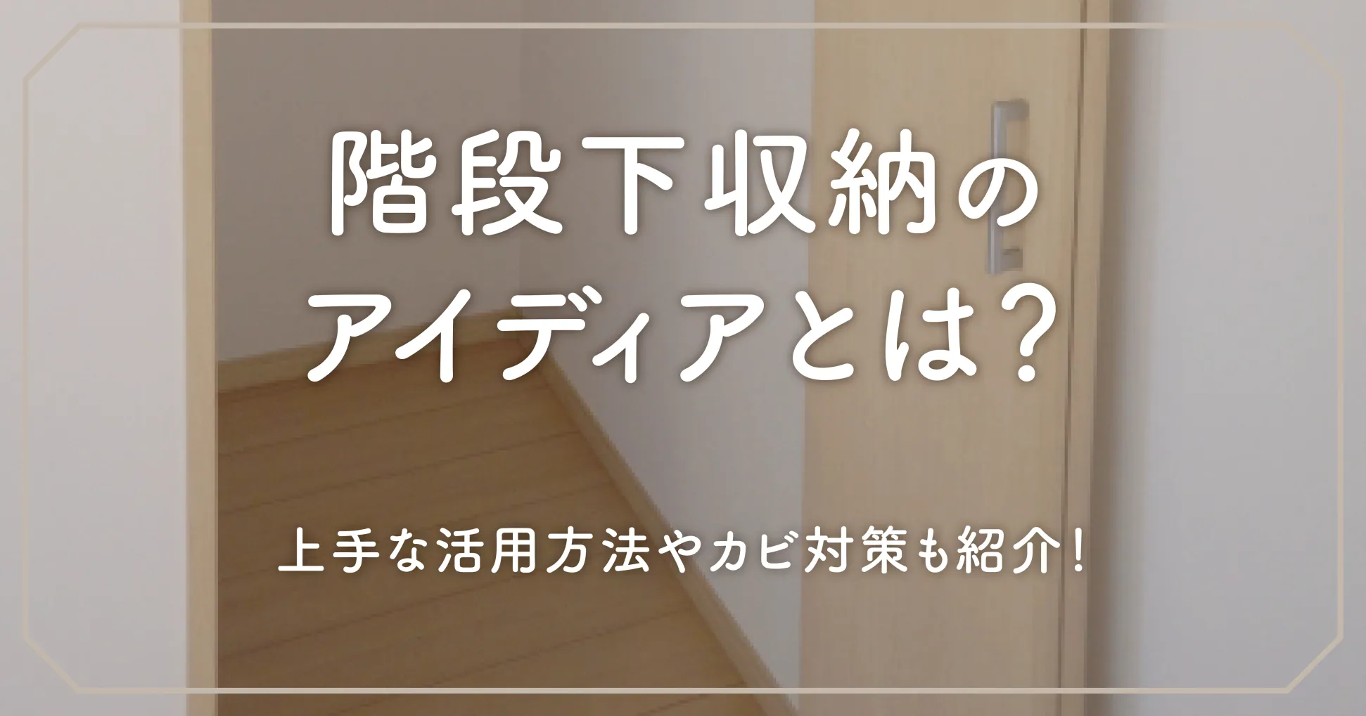 階段下収納のアイディアとは？上手な活用方法やカビ対策も紹介！