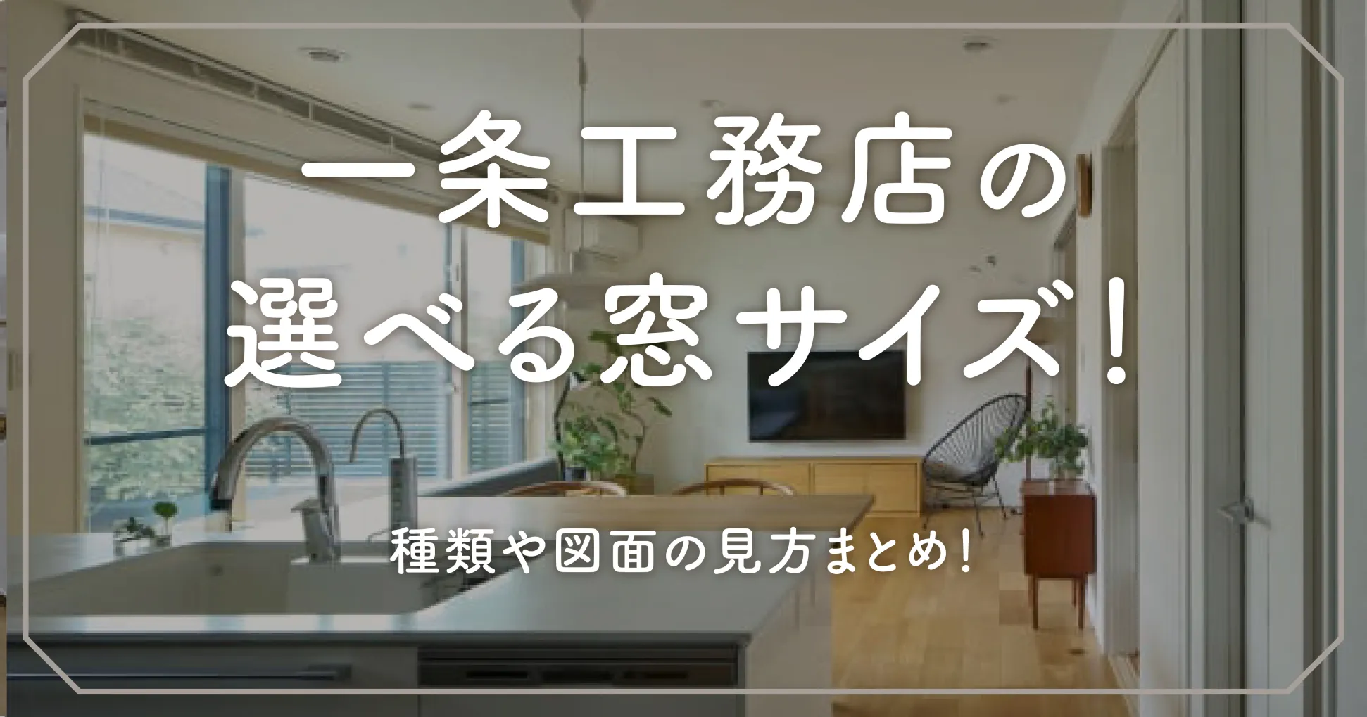 一条工務店の選べる窓サイズ！種類や図面の見方まとめ！